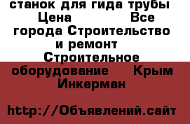 станок для гида трубы  › Цена ­ 30 000 - Все города Строительство и ремонт » Строительное оборудование   . Крым,Инкерман